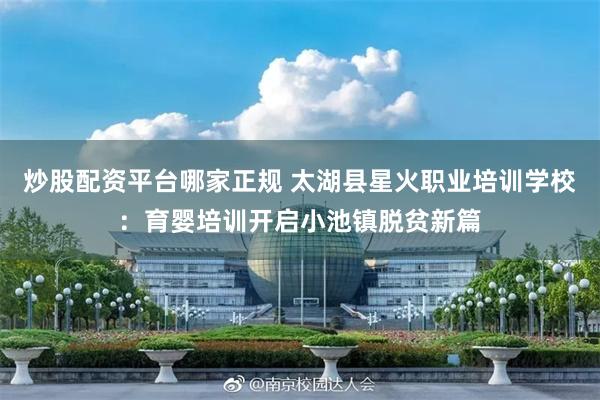 炒股配资平台哪家正规 太湖县星火职业培训学校：育婴培训开启小池镇脱贫新篇