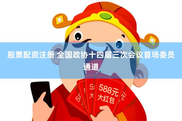 股票配资注册 全国政协十四届三次会议首场委员通道