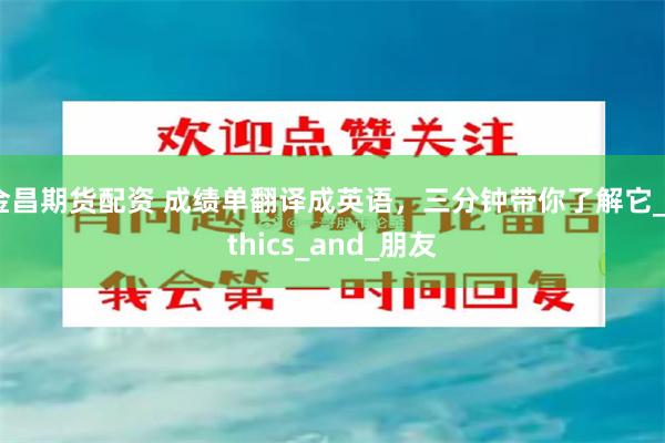 金昌期货配资 成绩单翻译成英语，三分钟带你了解它_Ethics_and_朋友