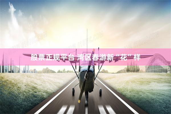 股票正规平台 湾区春游新“花”样