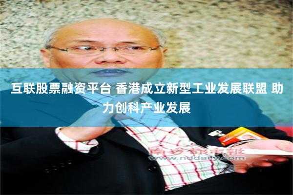 互联股票融资平台 香港成立新型工业发展联盟 助力创科产业发展