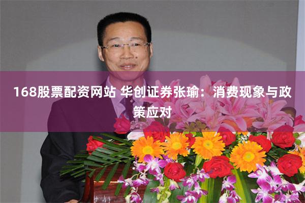 168股票配资网站 华创证券张瑜：消费现象与政策应对