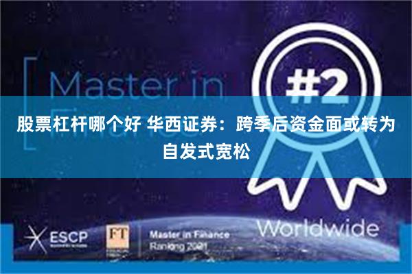 股票杠杆哪个好 华西证券：跨季后资金面或转为自发式宽松