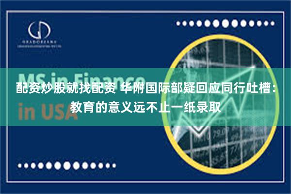 配资炒股就找配资 华附国际部疑回应同行吐槽：教育的意义远不止一纸录取