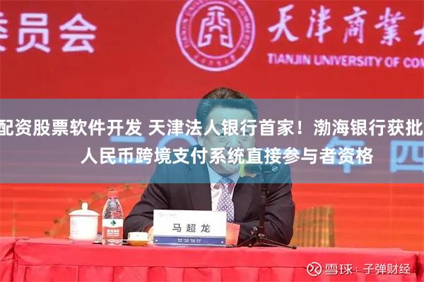 配资股票软件开发 天津法人银行首家！渤海银行获批       人民币跨境支付系统直接参与者资格