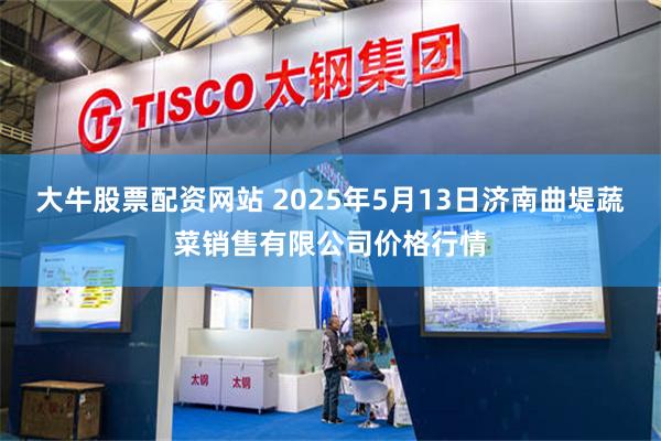 大牛股票配资网站 2025年5月13日济南曲堤蔬菜销售有限公司价格行情