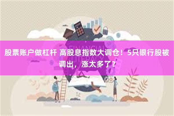 股票账户做杠杆 高股息指数大调仓！5只银行股被调出，涨太多了？