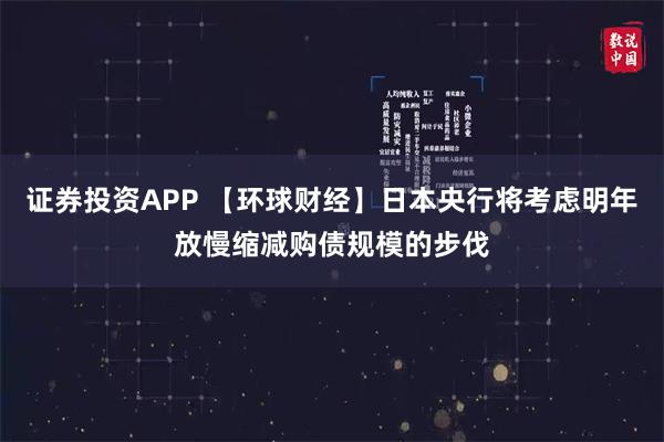 证券投资APP 【环球财经】日本央行将考虑明年放慢缩减购债规模的步伐