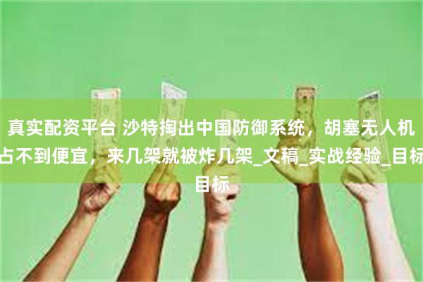 真实配资平台 沙特掏出中国防御系统，胡塞无人机占不到便宜，来几架就被炸几架_文稿_实战经验_目标