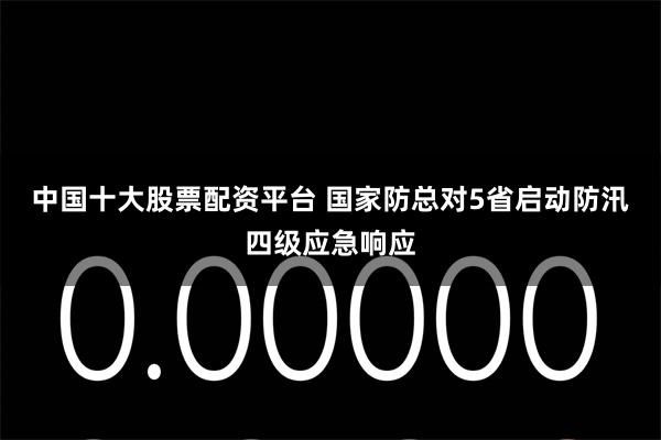 中国十大股票配资平台 国家防总对5省启动防汛四级应急响应