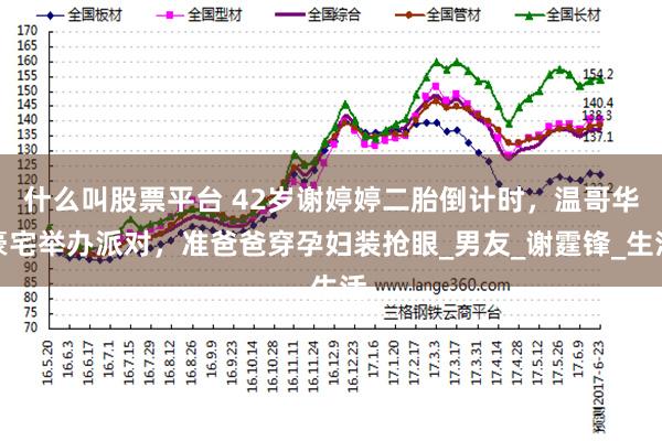 什么叫股票平台 42岁谢婷婷二胎倒计时，温哥华豪宅举办派对，准爸爸穿孕妇装抢眼_男友_谢霆锋_生活