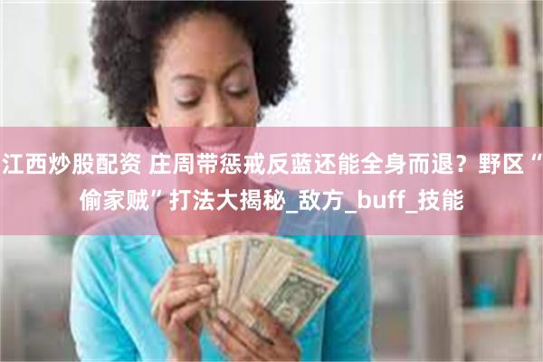 江西炒股配资 庄周带惩戒反蓝还能全身而退？野区“偷家贼”打法大揭秘_敌方_buff_技能