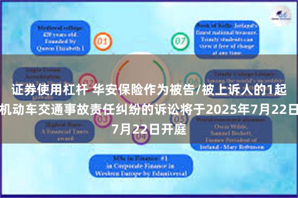 证券使用杠杆 华安保险作为被告/被上诉人的1起涉及机动车交通事故责任纠纷的诉讼将于2025年7月22日开庭