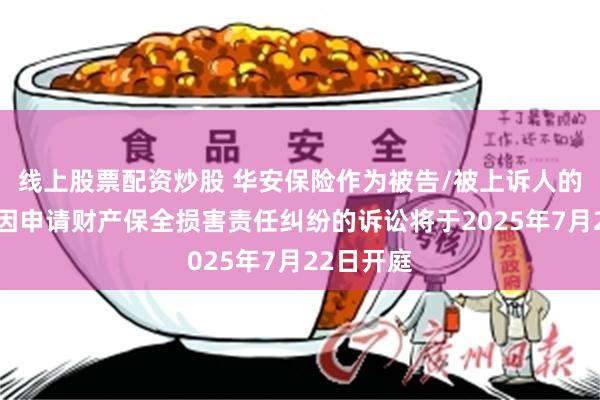 线上股票配资炒股 华安保险作为被告/被上诉人的1起涉及因申请财产保全损害责任纠纷的诉讼将于2025年7月22日开庭