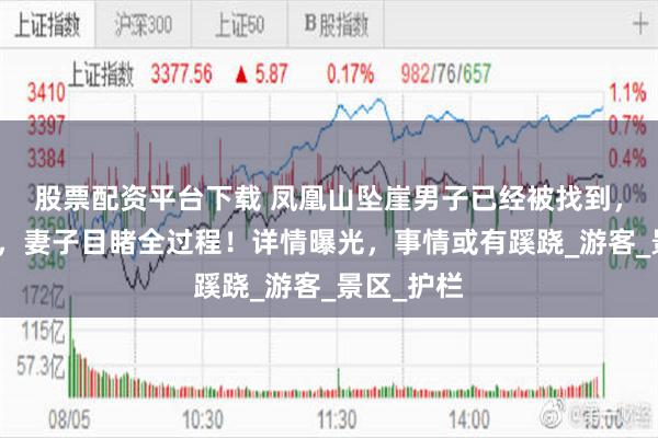 股票配资平台下载 凤凰山坠崖男子已经被找到，死状凄惨，妻子目睹全过程！详情曝光，事情或有蹊跷_游客_景区_护栏