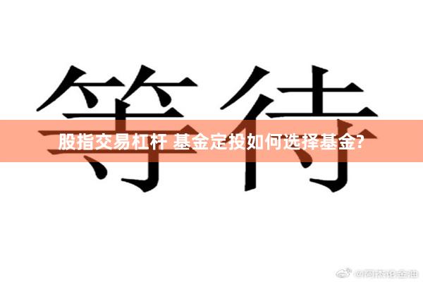 股指交易杠杆 基金定投如何选择基金?