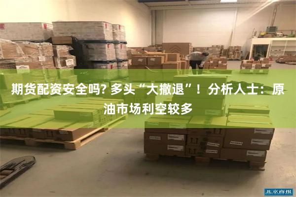 期货配资安全吗? 多头“大撤退”！分析人士：原油市场利空较多