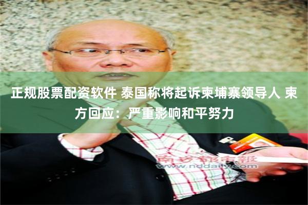 正规股票配资软件 泰国称将起诉柬埔寨领导人 柬方回应：严重影响和平努力