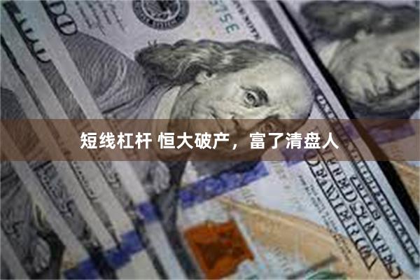 短线杠杆 恒大破产，富了清盘人