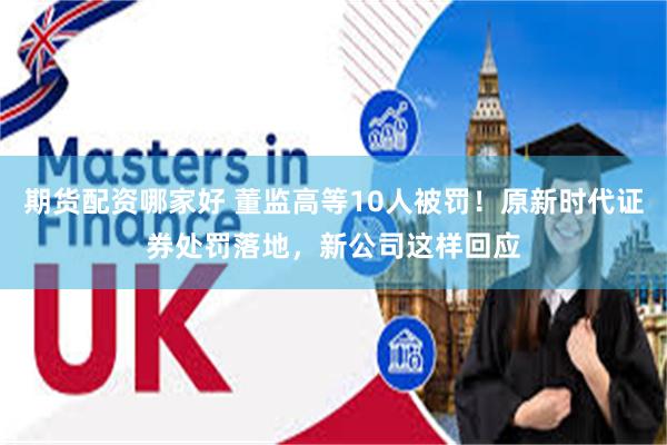 期货配资哪家好 董监高等10人被罚！原新时代证券处罚落地，新公司这样回应