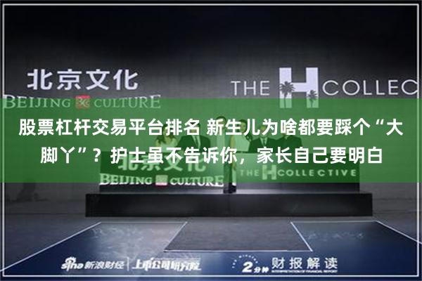 股票杠杆交易平台排名 新生儿为啥都要踩个“大脚丫”？护士虽不告诉你，家长自己要明白