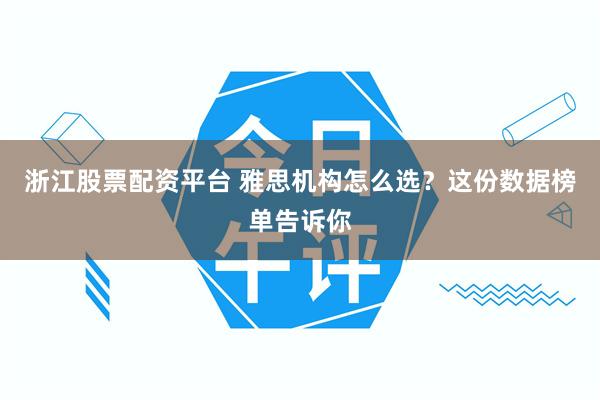 浙江股票配资平台 雅思机构怎么选?这份数据榜单告诉你
