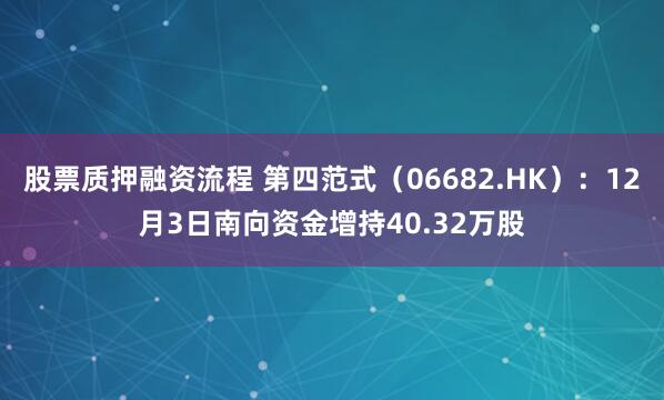股票质押融资流程 第四范式(06682.HK):12月3日南向资金增持40.32万股