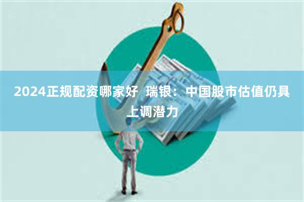 2024正规配资哪家好  瑞银：中国股市估值仍具上调潜力