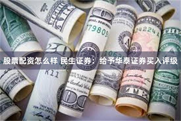 股票配资怎么样 民生证券：给予华泰证券买入评级